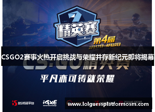 CSGO2赛事火热开启挑战与荣耀并存新纪元即将揭幕